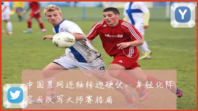 中国男网连轴转迎硬仗，年轻化阵容或改写大师赛格局