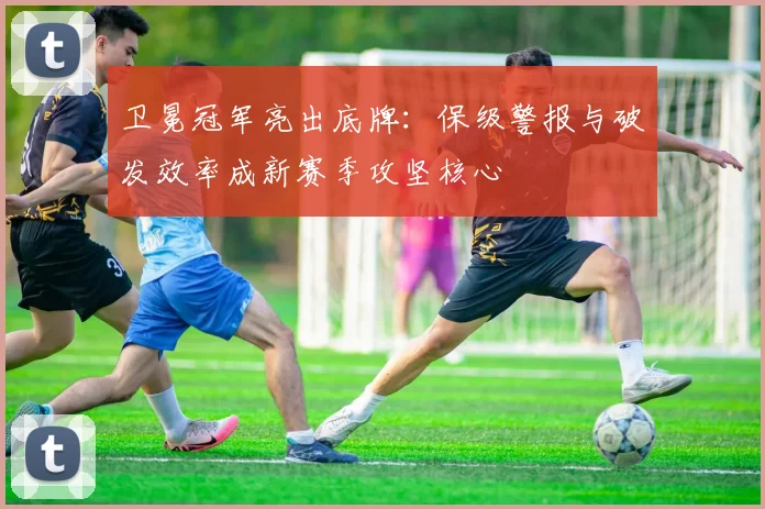卫冕冠军亮出底牌：保级警报与破发效率成新赛季攻坚核心