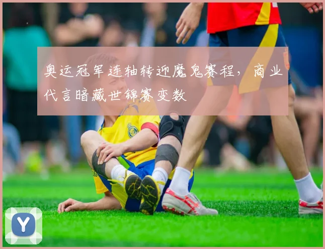 奥运冠军连轴转迎魔鬼赛程，商业代言暗藏世锦赛变数