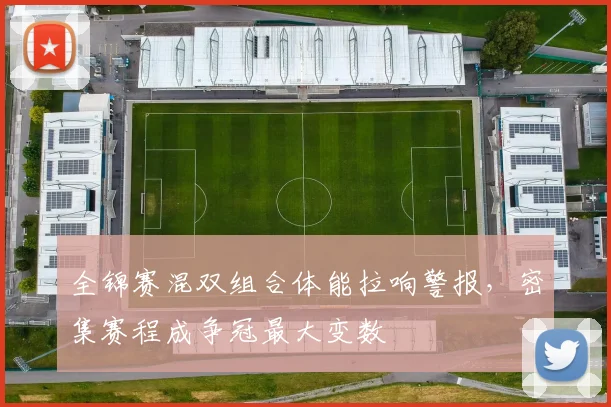 全锦赛混双组合体能拉响警报，密集赛程成争冠最大变数