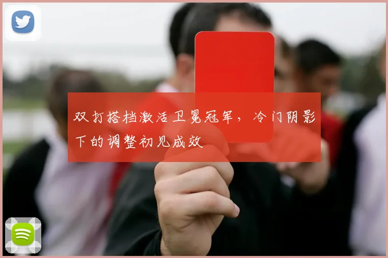 双打搭档激活卫冕冠军，冷门阴影下的调整初见成效