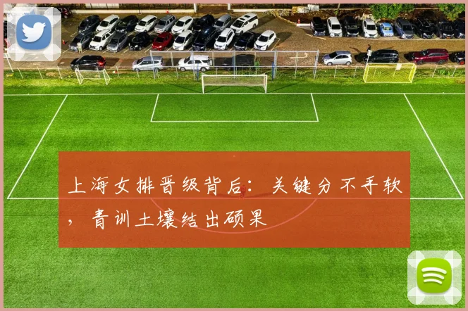 上海女排晋级背后：关键分不手软，青训土壤结出硕果
