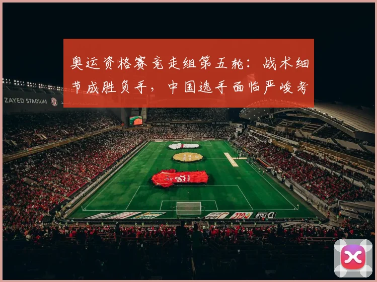 奥运资格赛竞走组第五轮：战术细节成胜负手，中国选手面临严峻考验