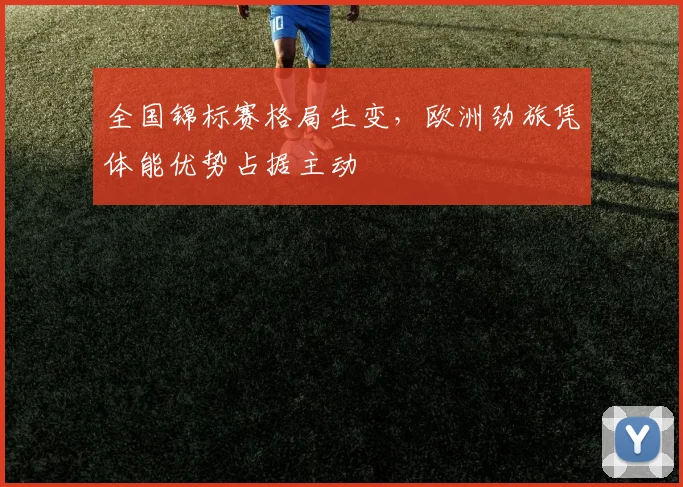 全国锦标赛格局生变，欧洲劲旅凭体能优势占据主动
