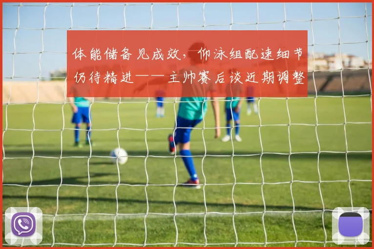 体能储备见成效，仰泳组配速细节仍待精进——主帅赛后谈近期调整
