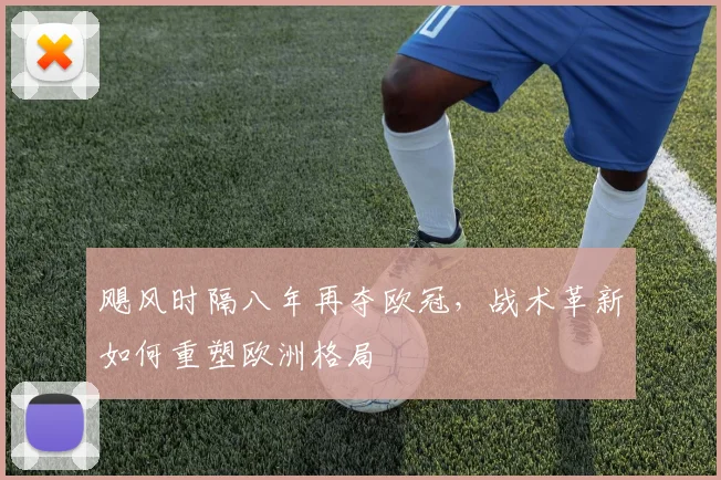 飓风时隔八年再夺欧冠，战术革新如何重塑欧洲格局